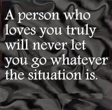 A person who truly loves you will never let you go no matter how hard the situation is.