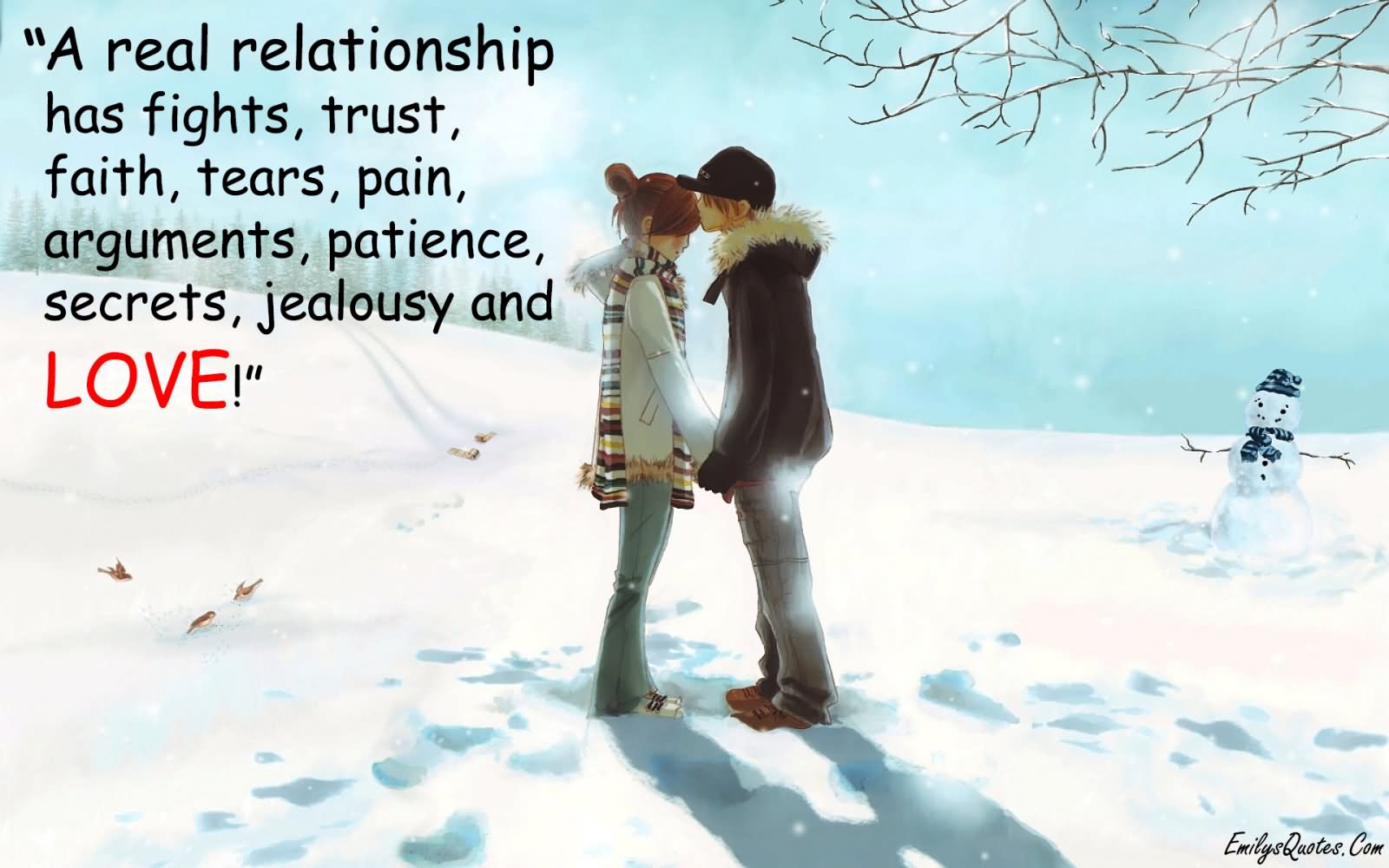 A real relationship has fights, trust, faith, tears, pain, arguments, patience, secrets, jealousy and LOVE.