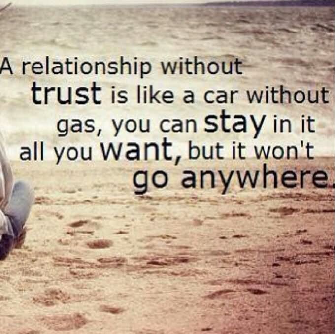 A relationship without trust is like a car without gas. You can stay in it as long as you want, but it still won’t go anywhere.