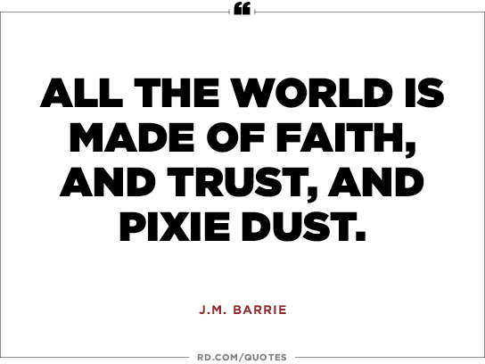 All the world is made of Faith, and Trust and Pixie Dust.