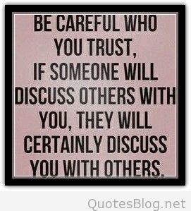 Be careful who you trust, if someone discuss others with you, they will certainly discuss you with others
