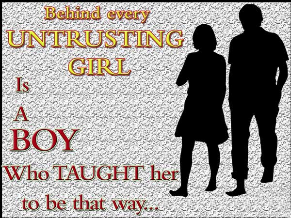 Behind every untrusting girl is a boy who taught her to be that way.