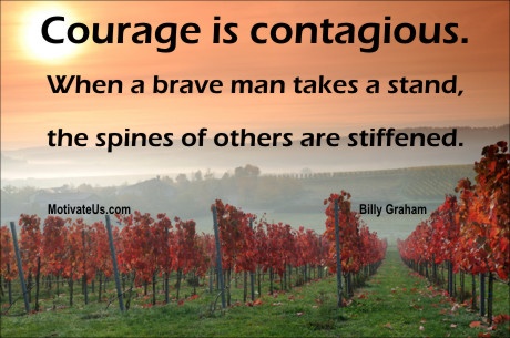 Courage is contagious. When a brave man takes a stand, the spines of others are often stiffened. - Billy Graham