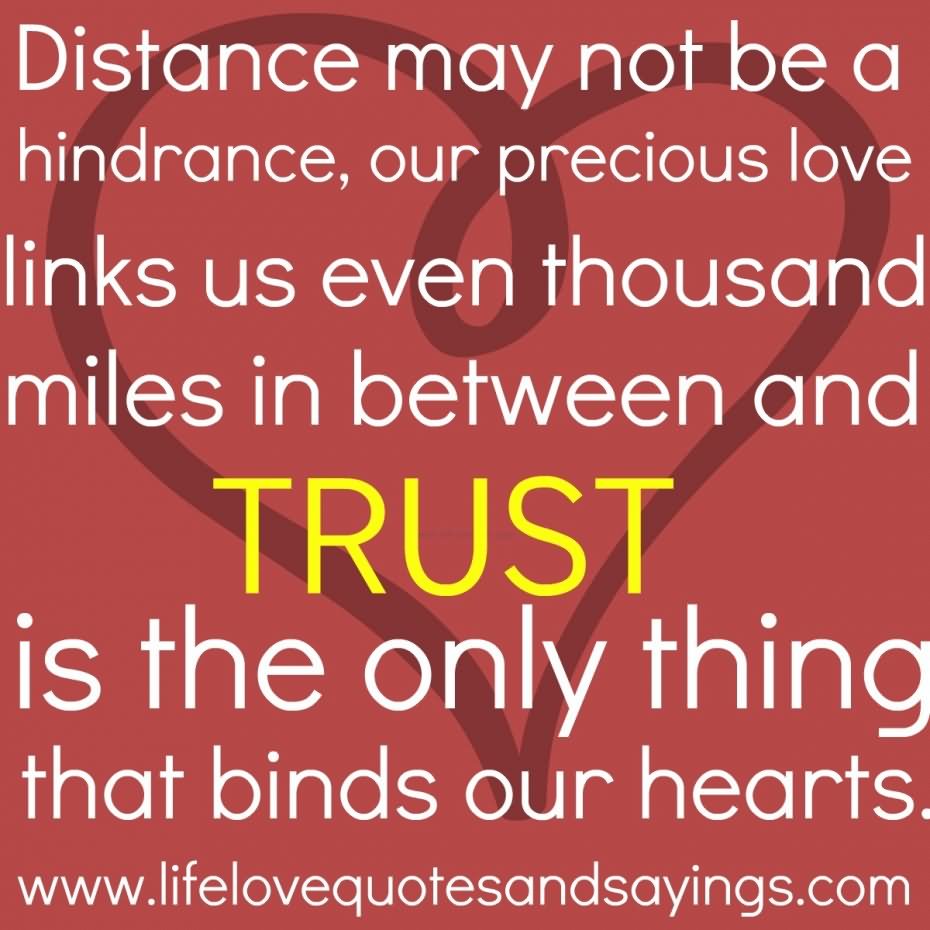 Distance may not be a hindrance, our precious love links us even thousand miles in between and TRUST is the only thing that binds our hearts.