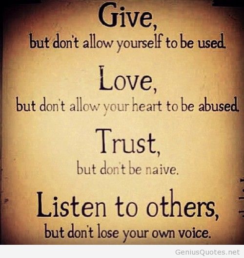 Give. But don't allow yourself to be used. Love. But don't allow your heart to be abused. Trust. But don't be naive. Listen. But don't lose your own voice.