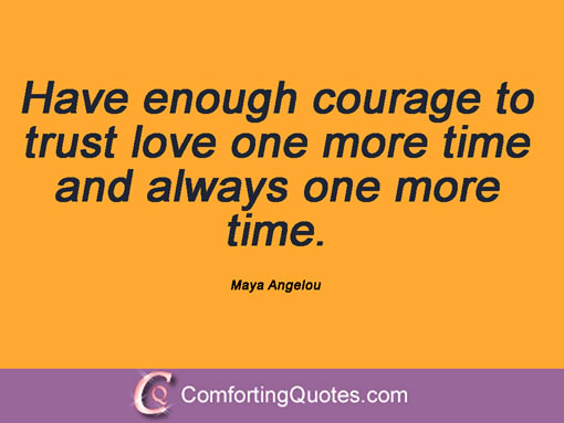 Have enough courage to trust love one more time and always one more time.