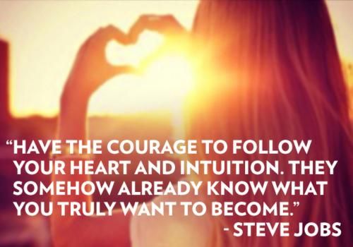 Have the courage to follow your heart and intuition. They somehow already know what you truly want to become  - Steve Jobs