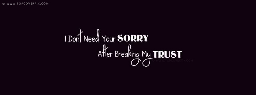 I Don’t Need Your Sorry After Braking My Trust.