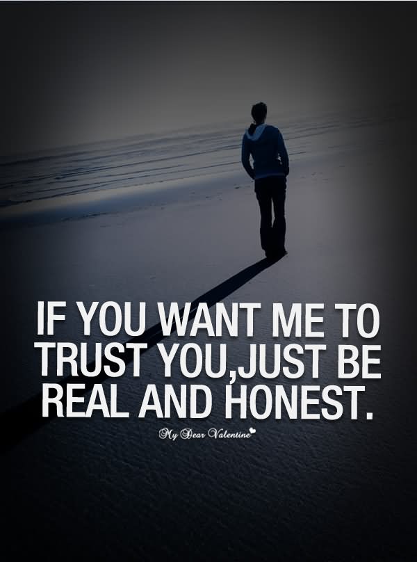If you want me to trust you, just be real and honest
