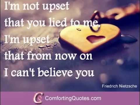 I'm not upset that you lied to me, I'm upset that from now on I can't believe you.  - Friedrich Nietzsche