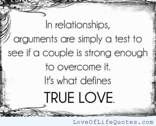 In relationships, arguments are simply a test to see if a couple is strong enough to overcome it, It's what defines true Love