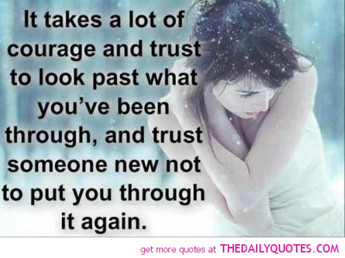 It takes a lot of courage and trust to look past what you’ve been through, and trust someone new not to put you through it again.