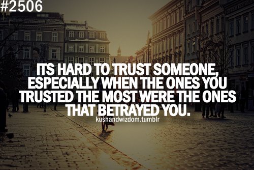 It's hard to trust someone, especially when the ones you trusted the most, were the ones that betrayed you.