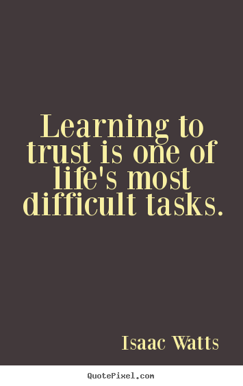Learning To Trust Is One Of Life's Most Difficult Tasks  - Isaac Watts