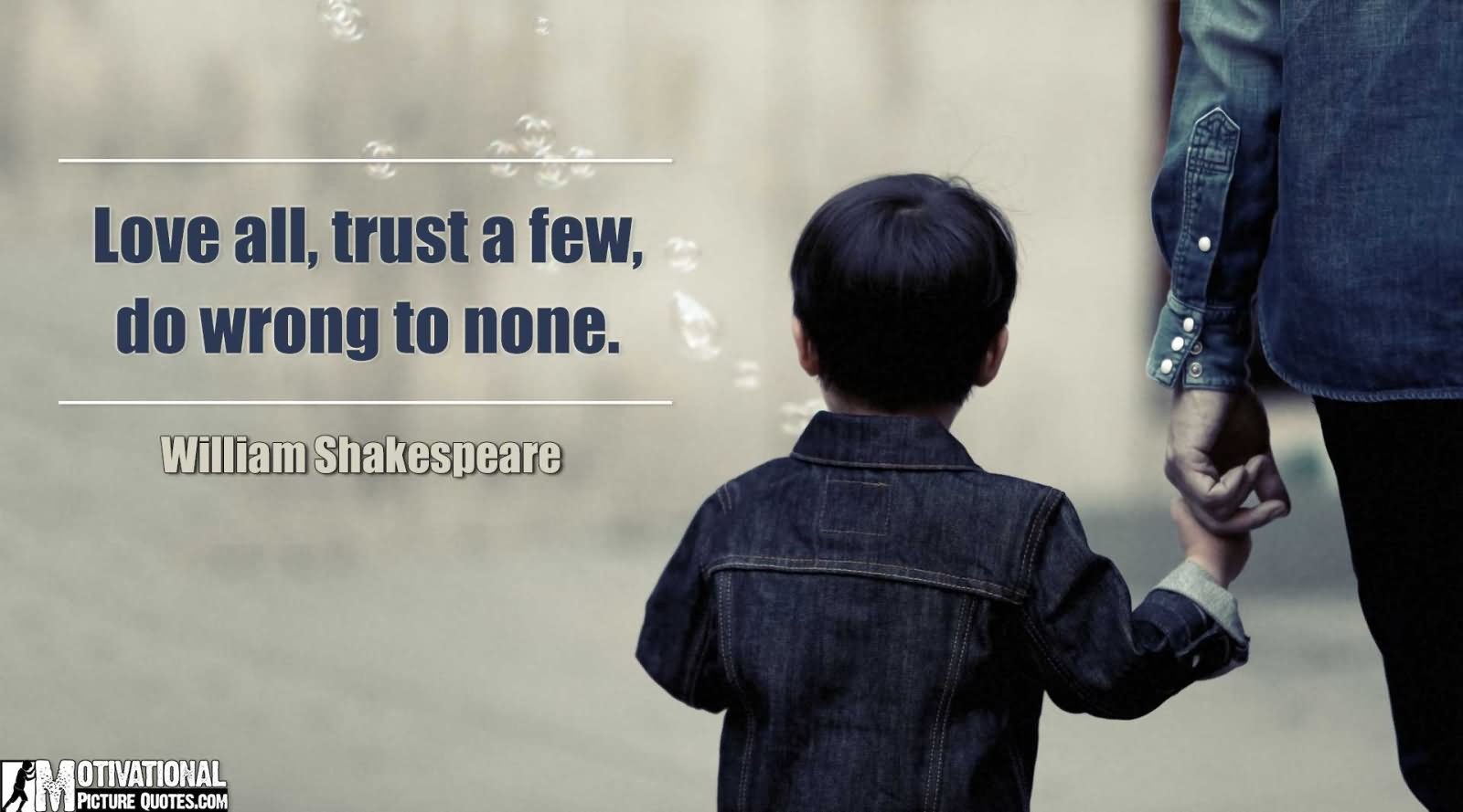 Love all Trust a few do wrong to none.