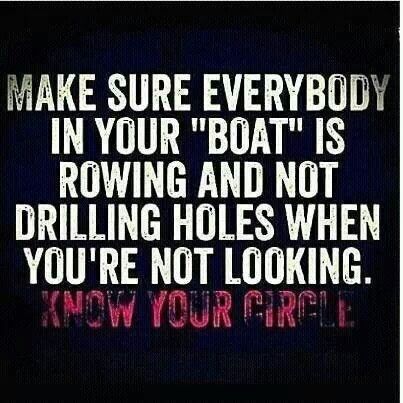 Make sure everybody in your boat is rowing and not drilling holes when you’re not looking. Know your circle.