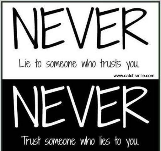 Never lie to someone who trusts you and never trust someone that lies to you.