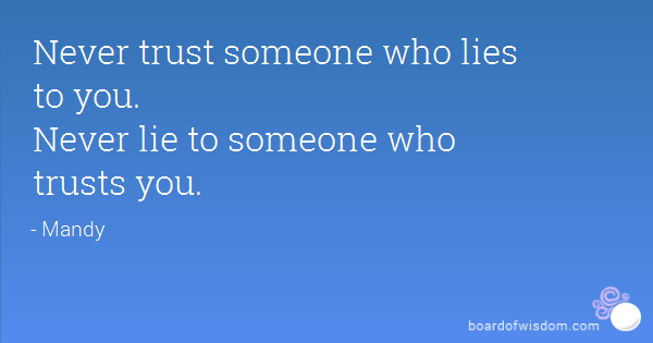 Never trust someone who lies to you. Never lie to someone who trusts you.  - Mandy