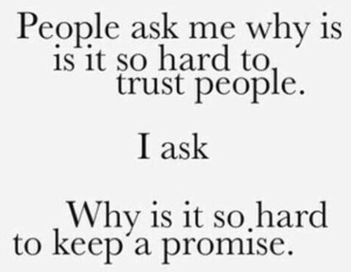 People ask me why it’s so hard to trust people. I ask why is it so hard to keep a promise.
