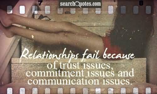 Relationships Fail Because Of Trust Issues, Commitment Issues And Communication Issues.
