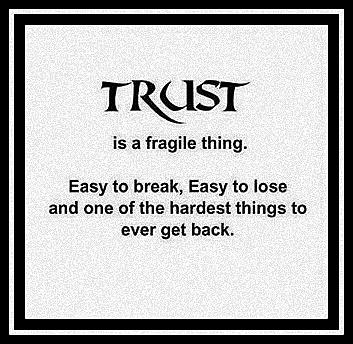 TRUST Is A Fragile Thing. Easy To Break, Easy To Lose And One Of The Hardest Things To Ever Get Back