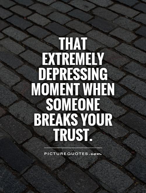 That extremely depressing moment when someone breaks your trust