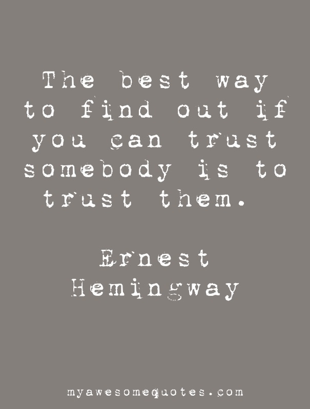 The best way to find out if you can trust somebody is to trust them.  - Ernest Hemingway