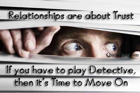 Relationships are about trust. If you have to play detective, then its time to move on.