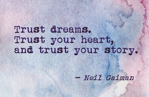 Trust dreams. Trust your heart, and trust your story.  - Neil Gaiman