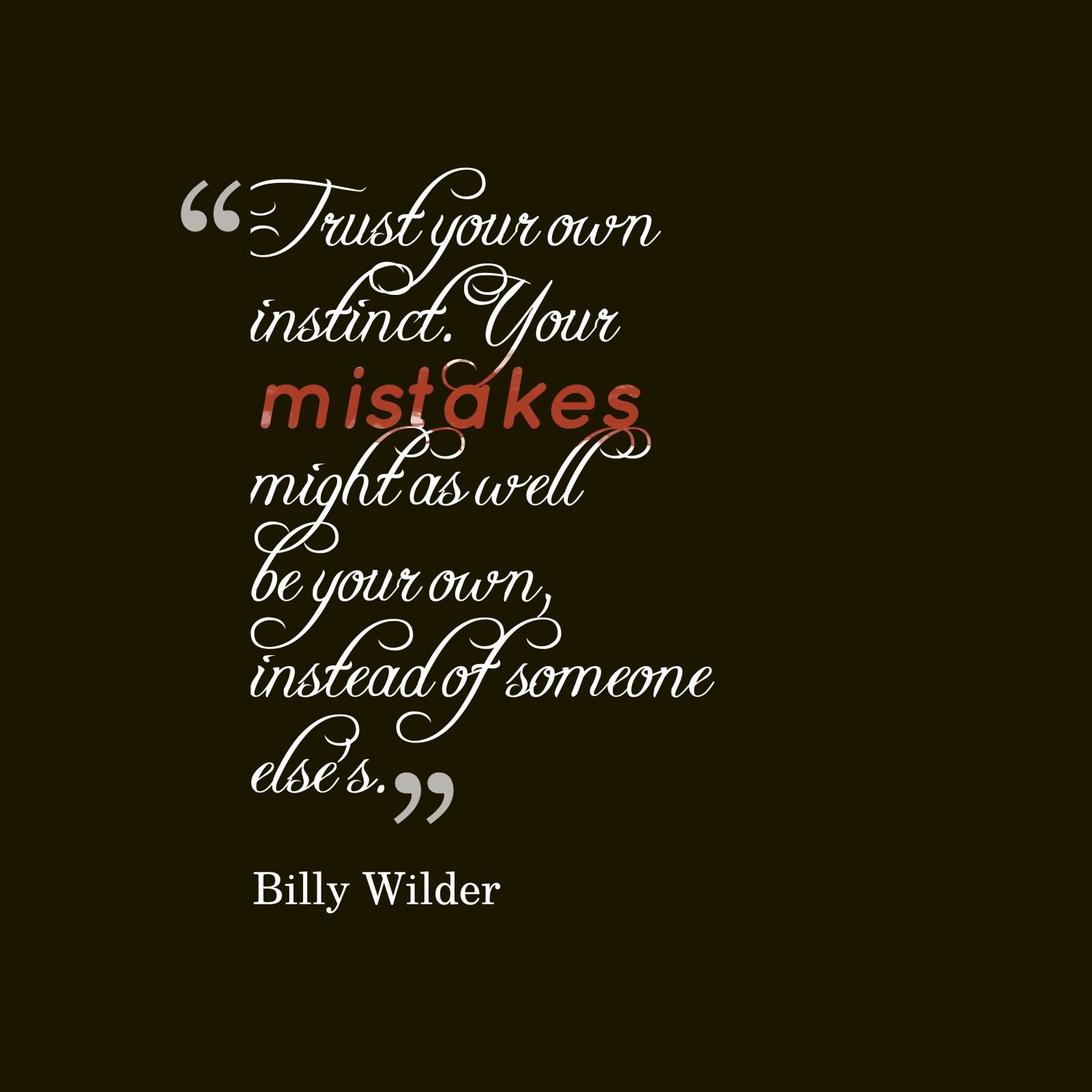 Trust your own instinct. Your mistakes might as well be your own instead of someone else's  - Billy Wilder