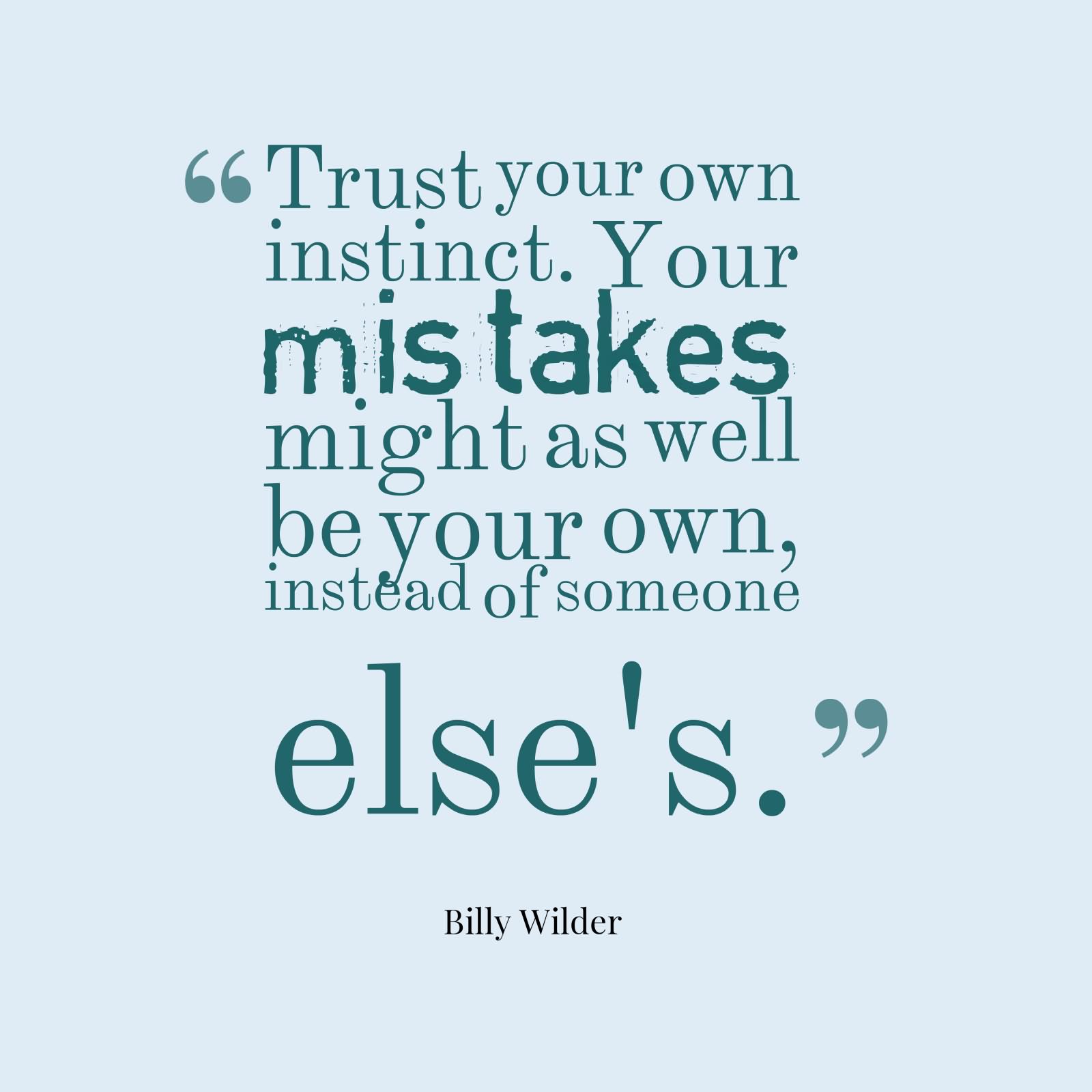 Trust your own instinct. Your mistakes might as well be your own instead of someone else's. -  Billy Wilder.