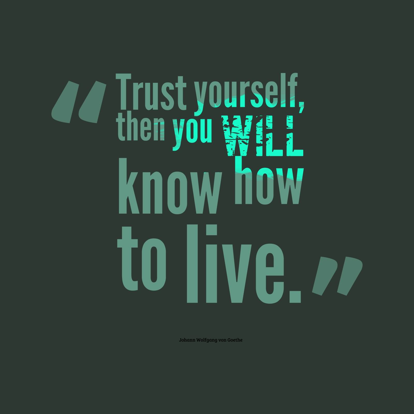 Trust yourself then you will know how to live