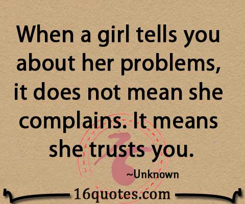 When A Girl Tells You About Her Problems, It Does Not Mean She Complains. It Means She Trust You.