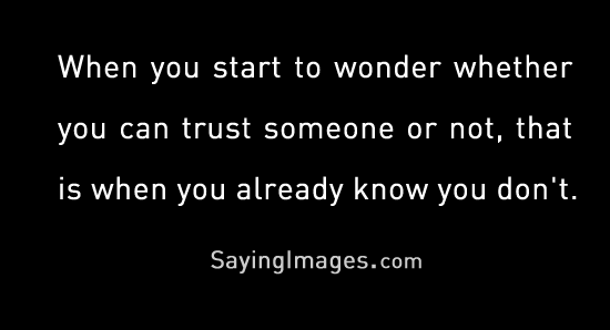 When you start to wonder whether you can trust someone or not, that is when you already know you don't