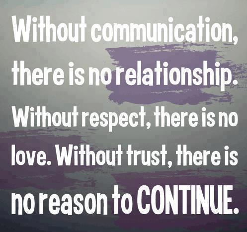 Without Communication, there is no relationship Without Respect, there is no Love Without Trust, there is no reason to continue