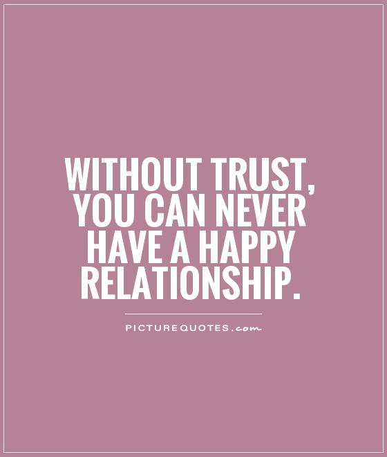 Without trust, you can never have a happy relationship.