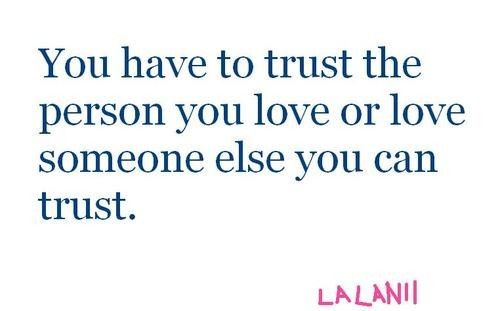 You have to trust the person you love or love someone else you can trust.