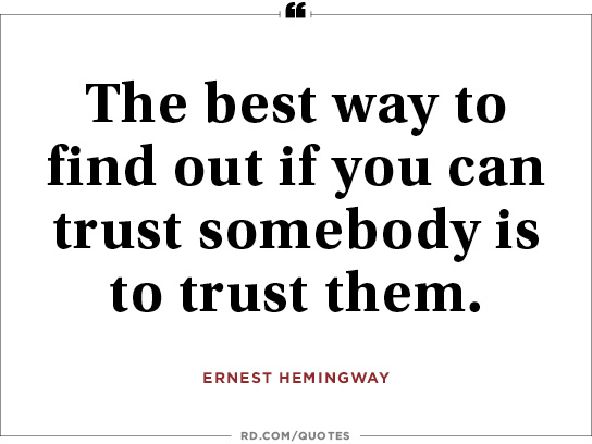 he best way to find out if you can trust somebody is to trust them - Ernest Hemingway