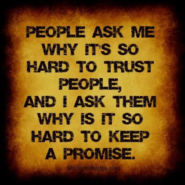 people ask me why it's so hard to trust people, And i ask them why is it so hard to keep a promise