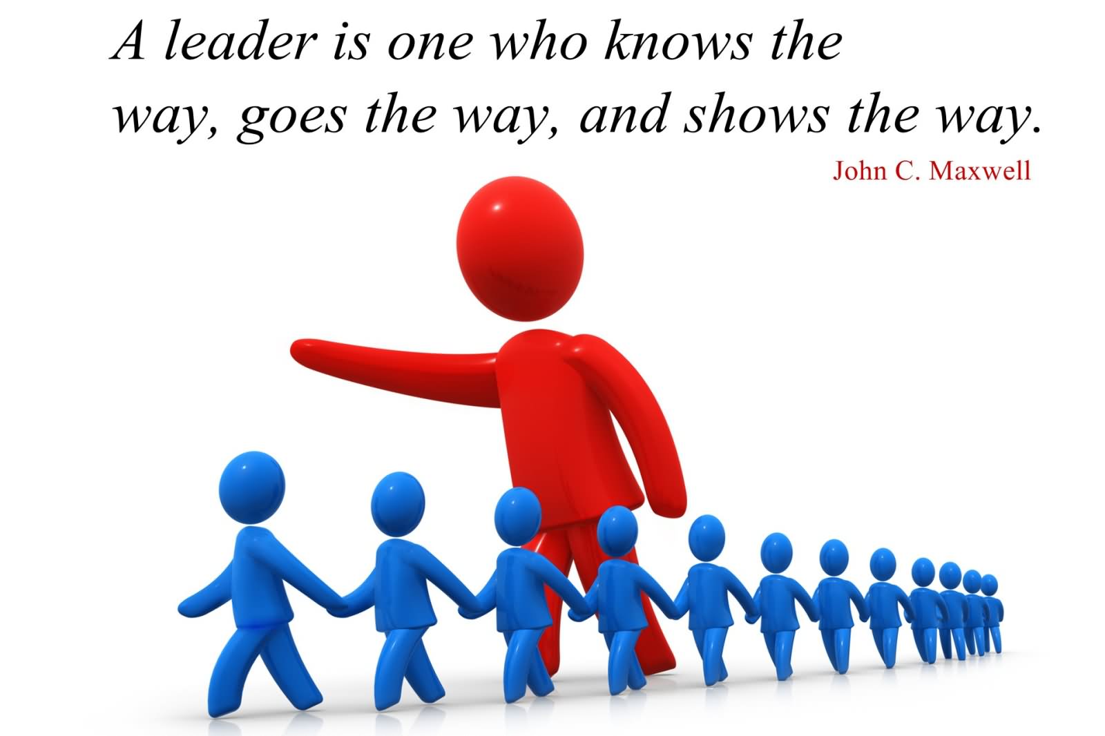 A leader is one who knows the way, goes the way and shows the way.