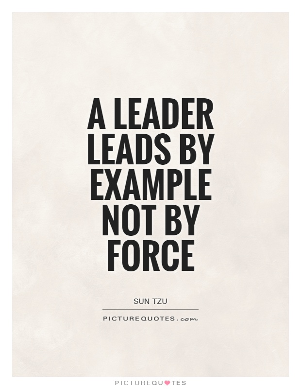 A leader leads by example not by Force  - Sun Tzu