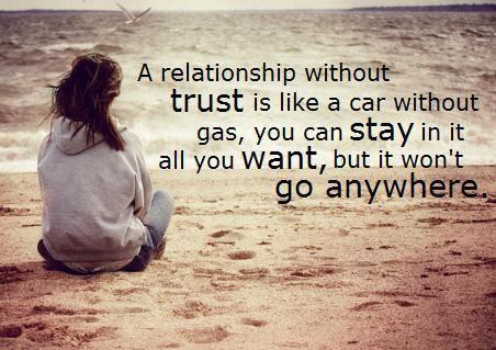 A relationship without trust is like a car without gas, you can stay in it as long as you want but it won’t go anywhere.