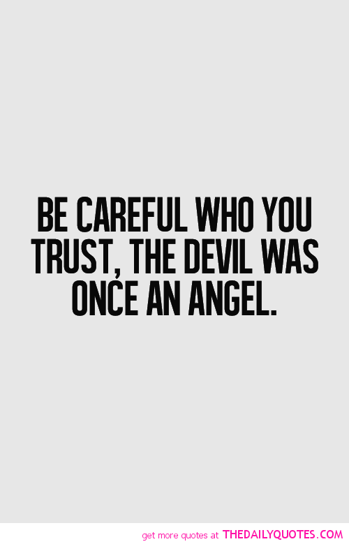 Be careful who you trust, The devil was once an angel.