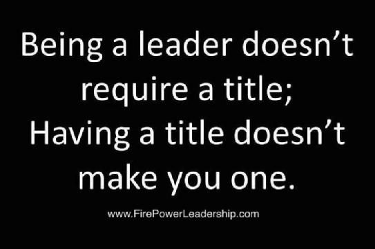 Being a leader doesn't require a title; having a title doesn't make you one