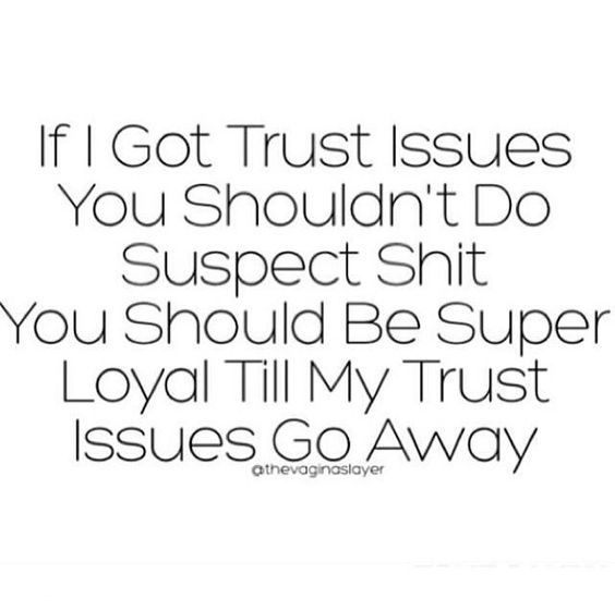 If I got trust issues you shouldn't do suspect shit you should be super loyal till my trust issues go away