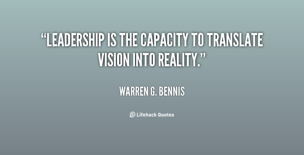 Leadership is the capacity to translate vision into reality. - Warren G. Bennis