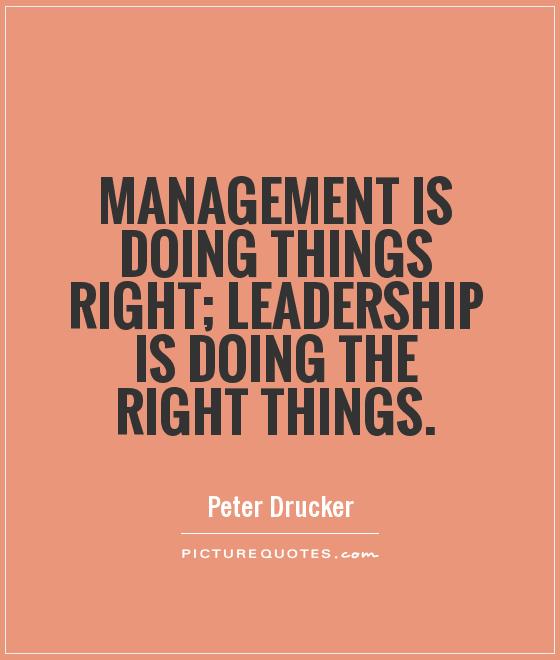 Management is doing things right; leadership is doing the right things.