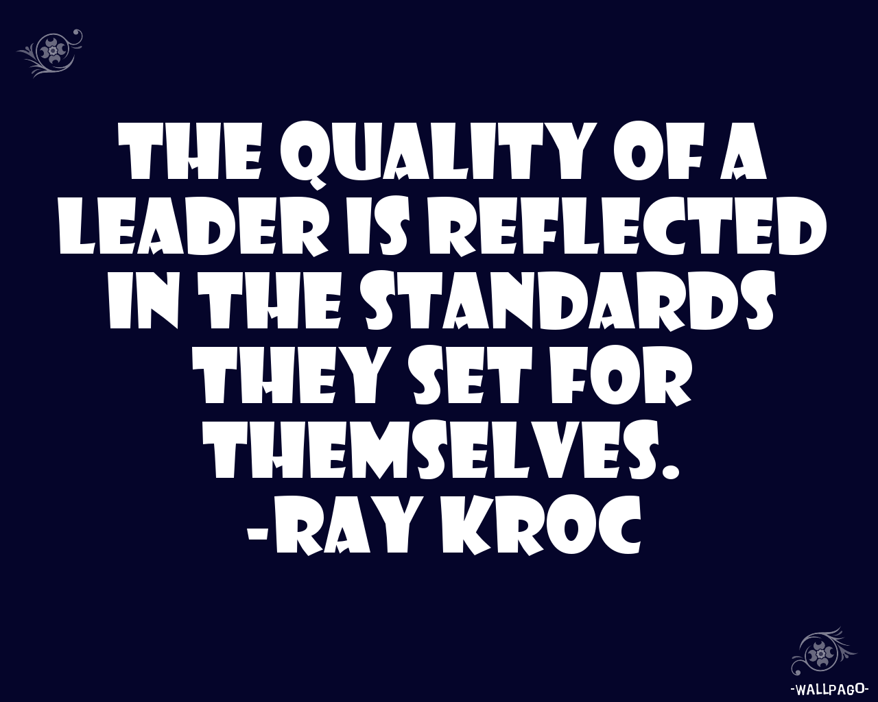 The quality of a leader is reflected in the standards they set for themselves..