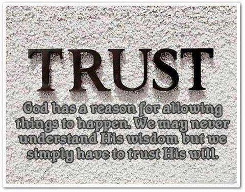 Trust - God has a reason for allowing things to happen. We may never understand His wisdom, but we simply have to trust His wil