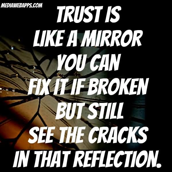 Trust is like a mirror, you can fix it if broken, but still see the cracks in that reflection.